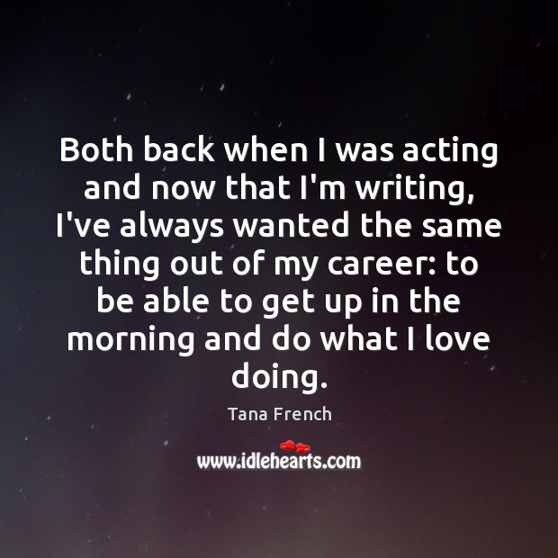 Both back when I was acting and now that I’m writing, I’ve Tana French Picture Quote