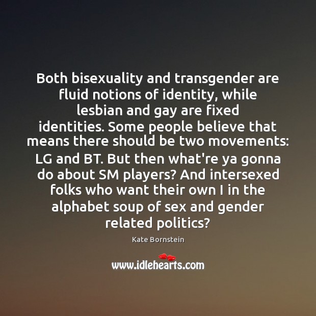 Both bisexuality and transgender are fluid notions of identity, while lesbian and Kate Bornstein Picture Quote