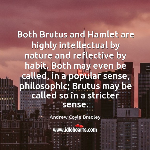 Both brutus and hamlet are highly intellectual by nature and reflective by habit. Andrew Coyle Bradley Picture Quote