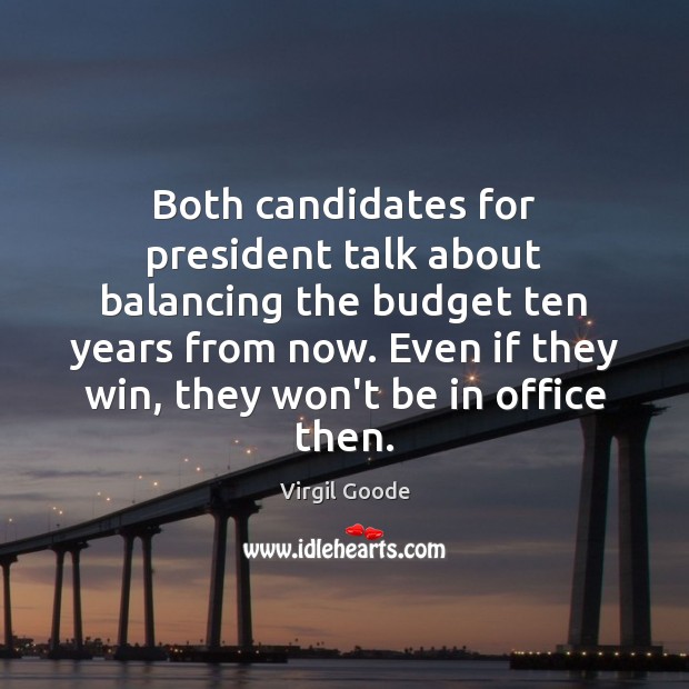 Both candidates for president talk about balancing the budget ten years from Virgil Goode Picture Quote
