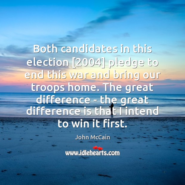 Both candidates in this election [2004] pledge to end this war and bring 