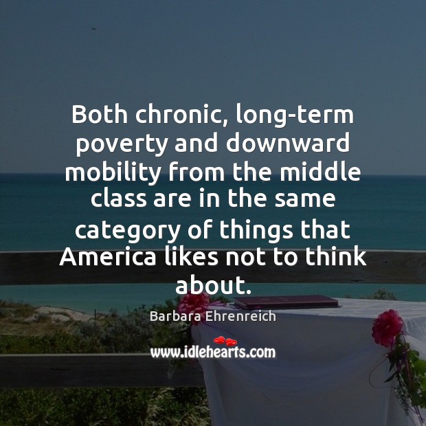 Both chronic, long-term poverty and downward mobility from the middle class are Barbara Ehrenreich Picture Quote