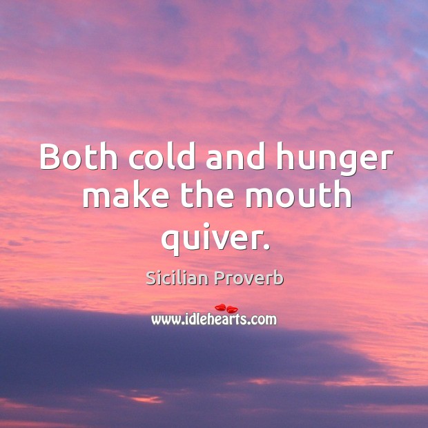 Both cold and hunger make the mouth quiver. Sicilian Proverbs Image