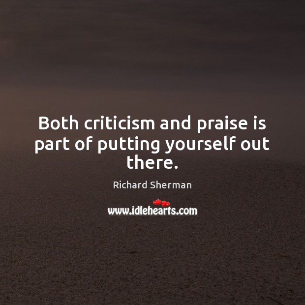 Both criticism and praise is part of putting yourself out there. Richard Sherman Picture Quote