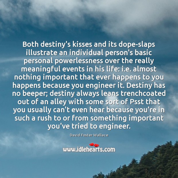 Both destiny’s kisses and its dope-slaps illustrate an individual person’s basic personal David Foster Wallace Picture Quote