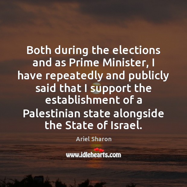 Both during the elections and as Prime Minister, I have repeatedly and Ariel Sharon Picture Quote