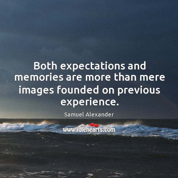 Both expectations and memories are more than mere images founded on previous experience. Image