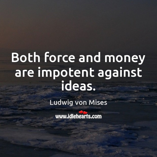 Both force and money are impotent against ideas. Ludwig von Mises Picture Quote