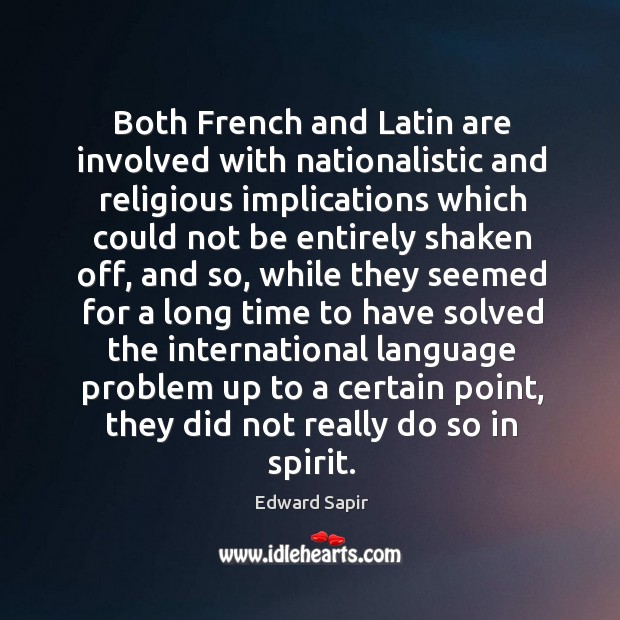 Both french and latin are involved with nationalistic and religious implications which Edward Sapir Picture Quote