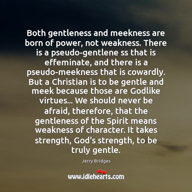 Both gentleness and meekness are born of power, not weakness. There is Jerry Bridges Picture Quote
