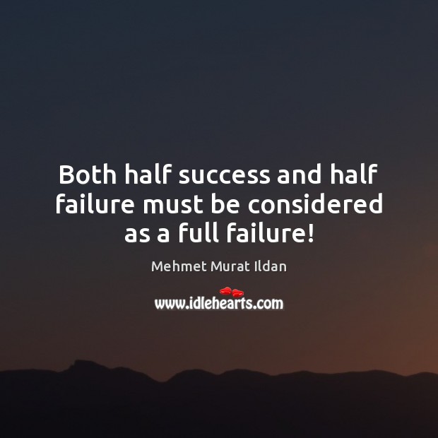 Both half success and half failure must be considered as a full failure! Mehmet Murat Ildan Picture Quote