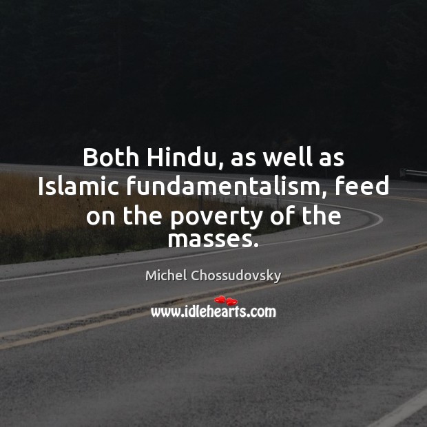 Both Hindu, as well as Islamic fundamentalism, feed on the poverty of the masses. Michel Chossudovsky Picture Quote