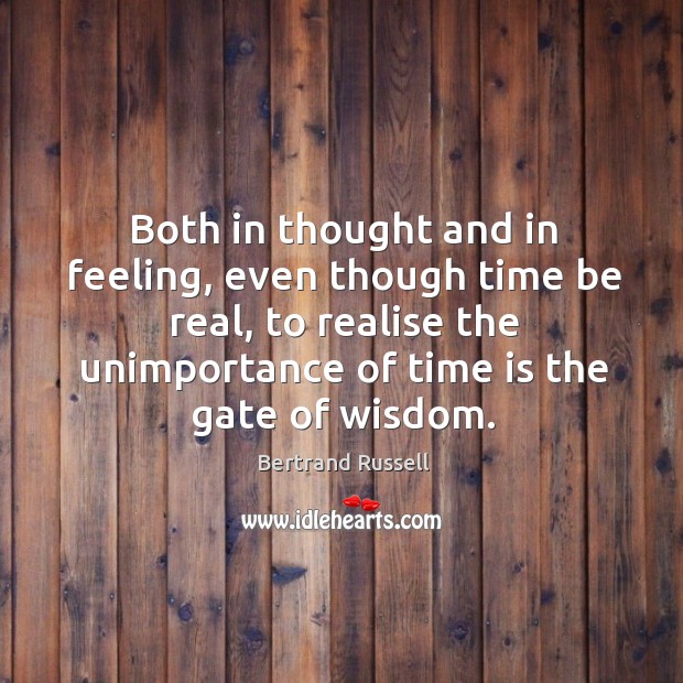 Both in thought and in feeling, even though time be real, to realise the unimportance of Bertrand Russell Picture Quote
