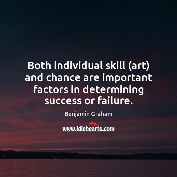 Both individual skill (art) and chance are important factors in determining success Benjamin Graham Picture Quote
