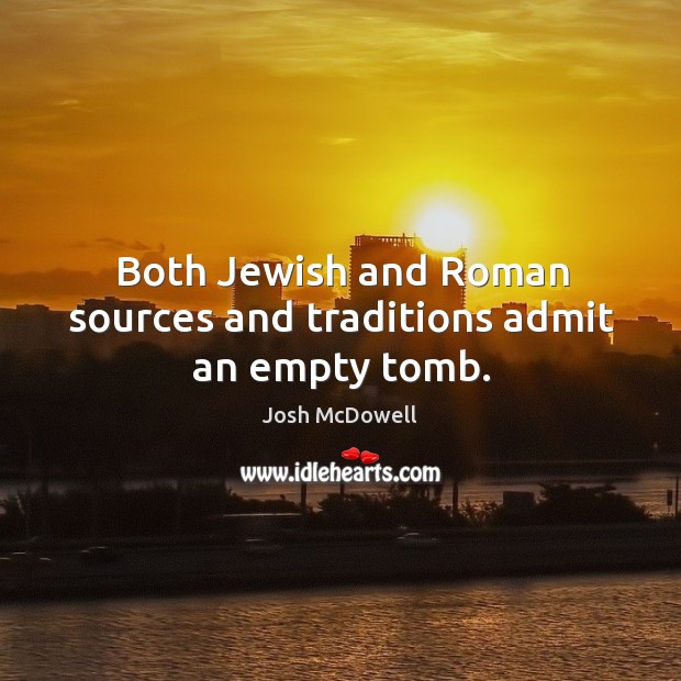 Both jewish and roman sources and traditions admit an empty tomb. Josh McDowell Picture Quote