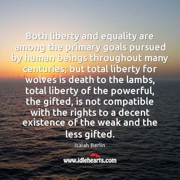 Both liberty and equality are among the primary goals pursued by human Isaiah Berlin Picture Quote