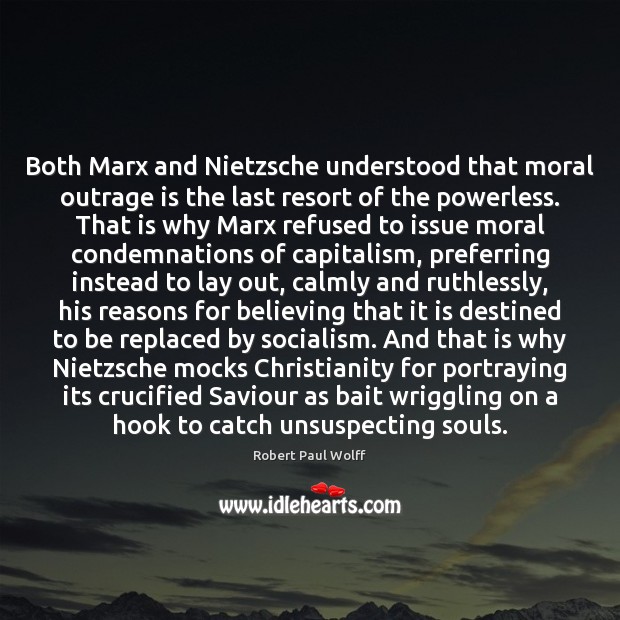 Both Marx and Nietzsche understood that moral outrage is the last resort Robert Paul Wolff Picture Quote