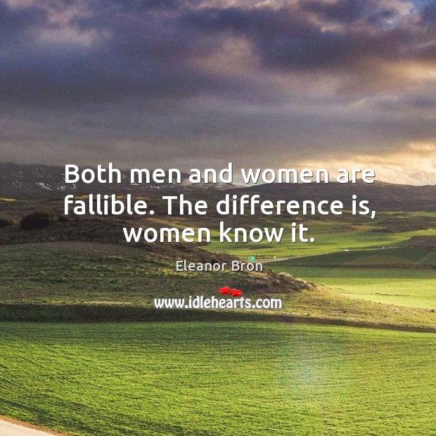 Both men and women are fallible. The difference is, women know it. Image