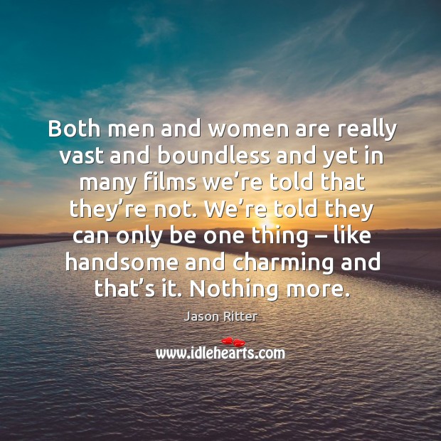 Both men and women are really vast and boundless and yet in many films we’re told that they’re not. Jason Ritter Picture Quote