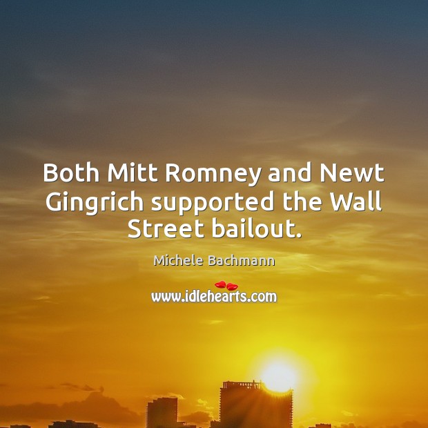 Both Mitt Romney and Newt Gingrich supported the Wall Street bailout. Michele Bachmann Picture Quote