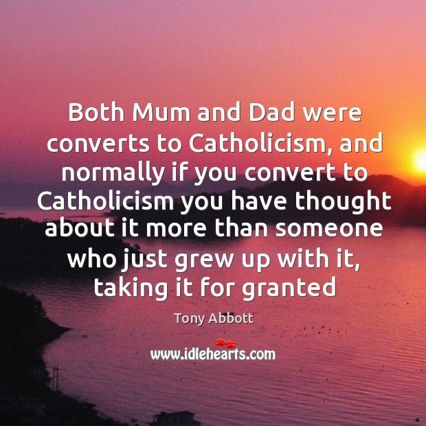 Both Mum and Dad were converts to Catholicism, and normally if you Tony Abbott Picture Quote