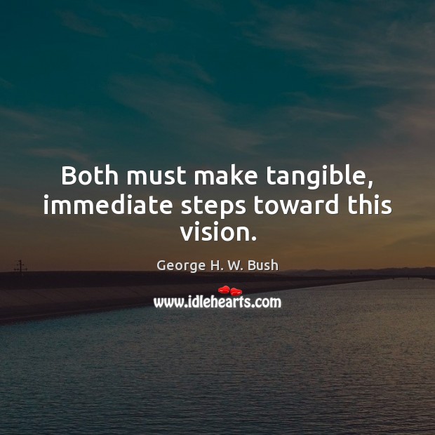 Both must make tangible, immediate steps toward this vision. George H. W. Bush Picture Quote