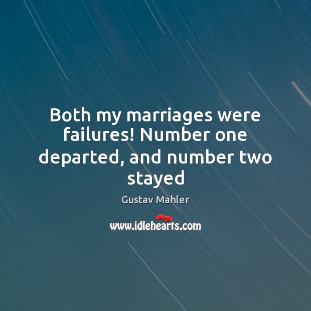 Both my marriages were failures! Number one departed, and number two stayed 
