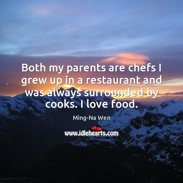 Both my parents are chefs I grew up in a restaurant and Ming-Na Wen Picture Quote
