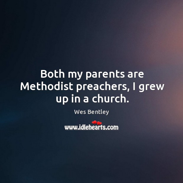 Both my parents are methodist preachers, I grew up in a church. Wes Bentley Picture Quote
