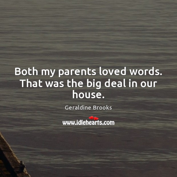 Both my parents loved words. That was the big deal in our house. Geraldine Brooks Picture Quote