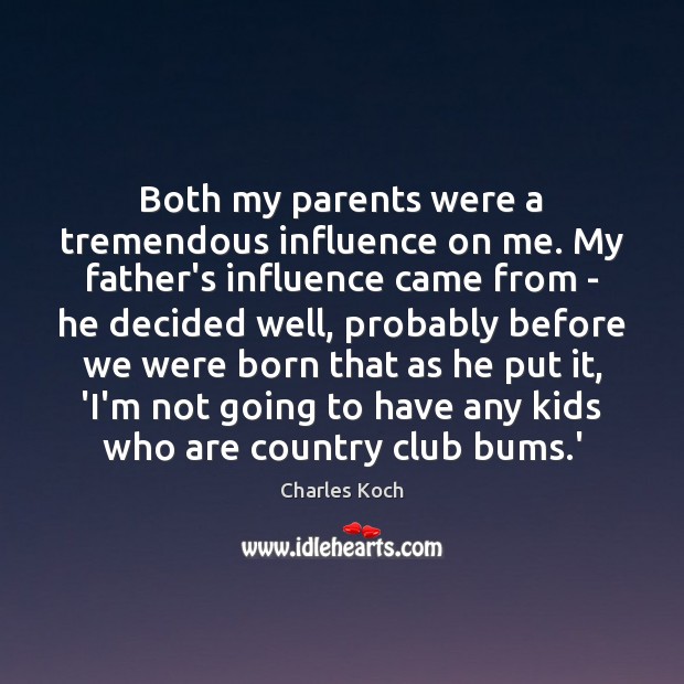 Both my parents were a tremendous influence on me. My father’s influence Charles Koch Picture Quote