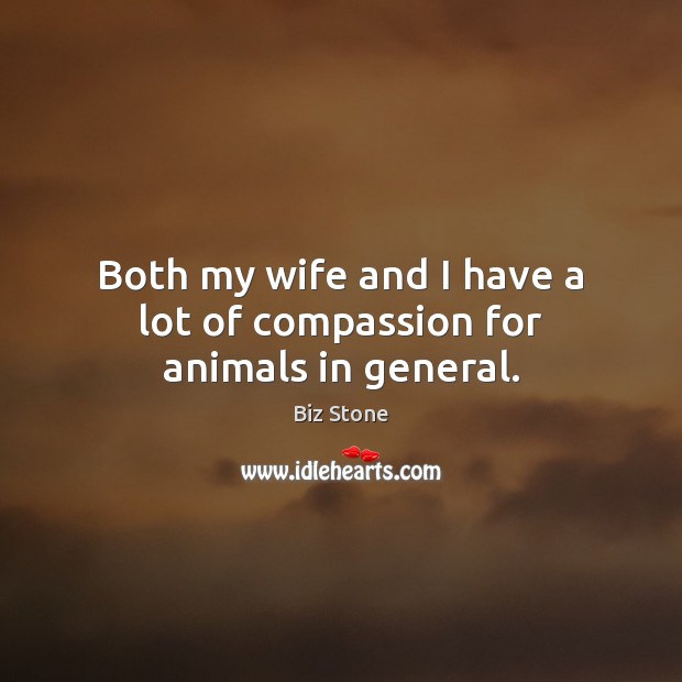 Both my wife and I have a lot of compassion for animals in general. Biz Stone Picture Quote