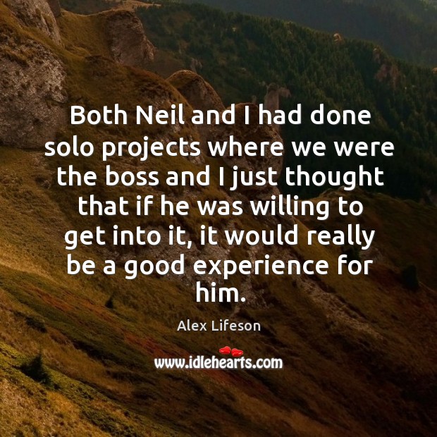 Both neil and I had done solo projects where we were the boss and I just thought that if he Alex Lifeson Picture Quote