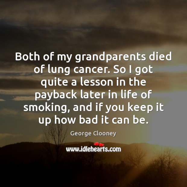 Both of my grandparents died of lung cancer. So I got quite George Clooney Picture Quote