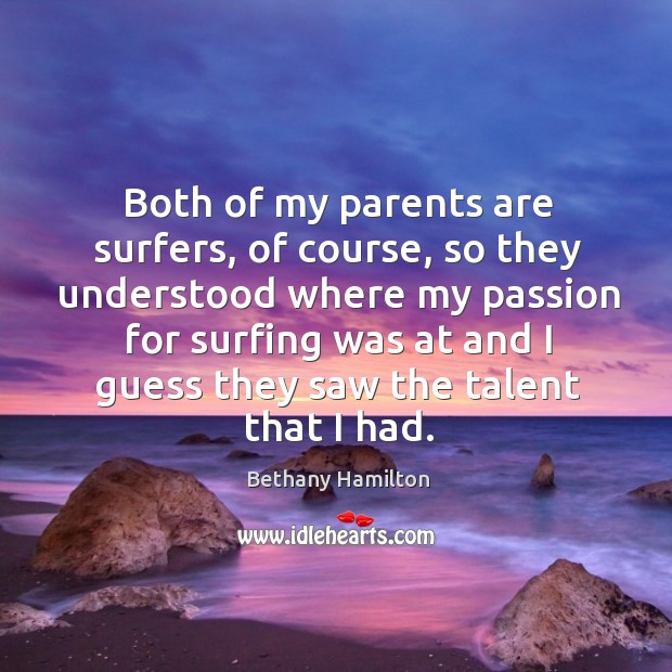 Both of my parents are surfers, of course, so they understood where Bethany Hamilton Picture Quote