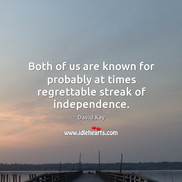 Both of us are known for probably at times regrettable streak of independence. David Kay Picture Quote