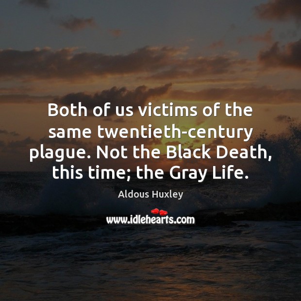 Both of us victims of the same twentieth-century plague. Not the Black Aldous Huxley Picture Quote