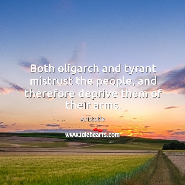 Both oligarch and tyrant mistrust the people, and therefore deprive them of their arms. Image