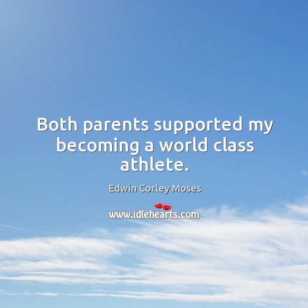 Both parents supported my becoming a world class athlete. Edwin Corley Moses Picture Quote