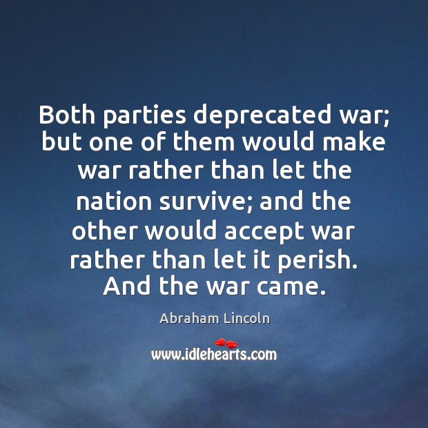 Both parties deprecated war; but one of them would make war rather Abraham Lincoln Picture Quote