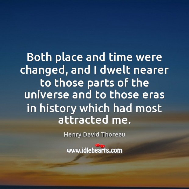Both place and time were changed, and I dwelt nearer to those Henry David Thoreau Picture Quote