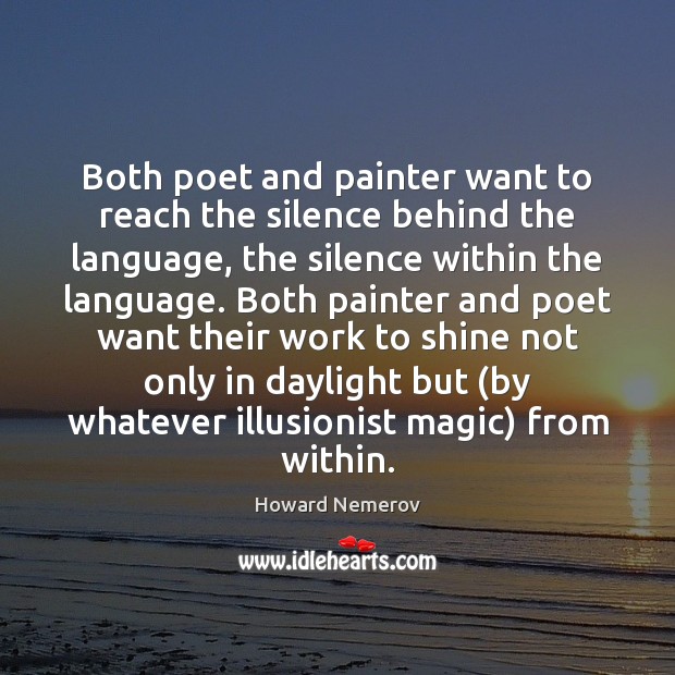Both poet and painter want to reach the silence behind the language, Howard Nemerov Picture Quote