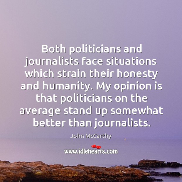 Both politicians and journalists face situations which strain their honesty and humanity. John McCarthy Picture Quote