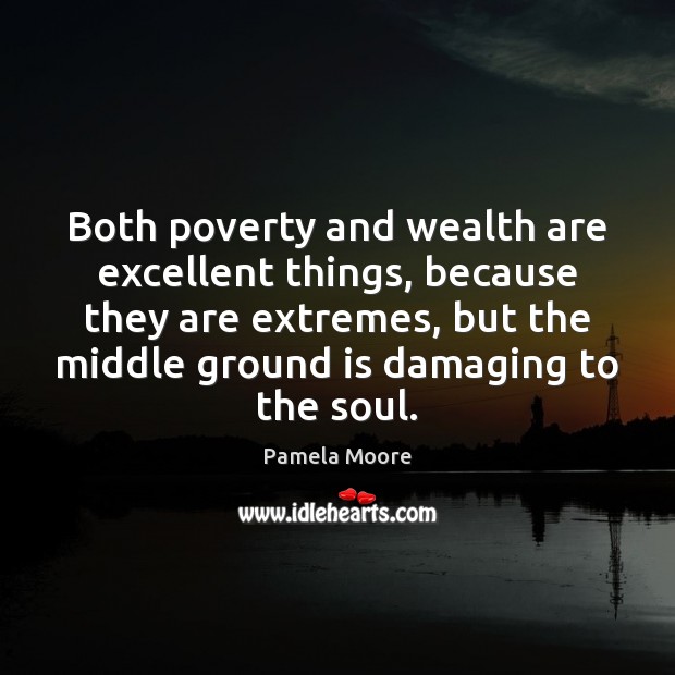 Both poverty and wealth are excellent things, because they are extremes, but Pamela Moore Picture Quote