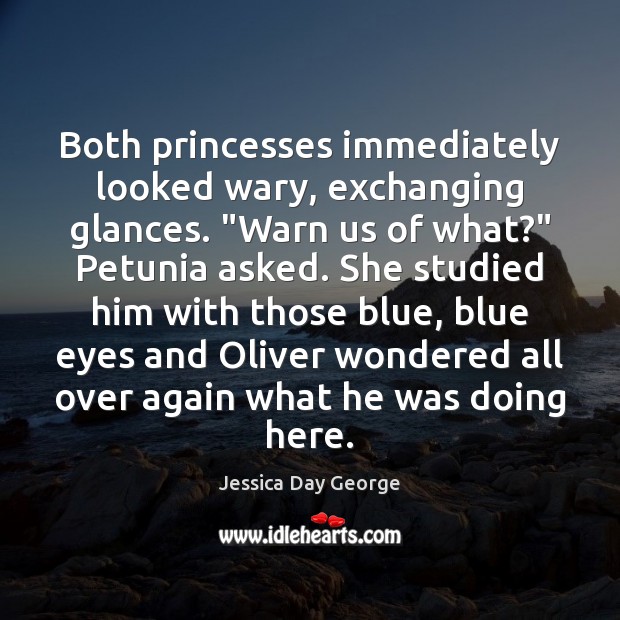 Both princesses immediately looked wary, exchanging glances. “Warn us of what?” Petunia Jessica Day George Picture Quote