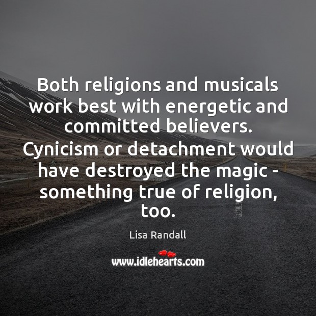Both religions and musicals work best with energetic and committed believers. Cynicism Lisa Randall Picture Quote