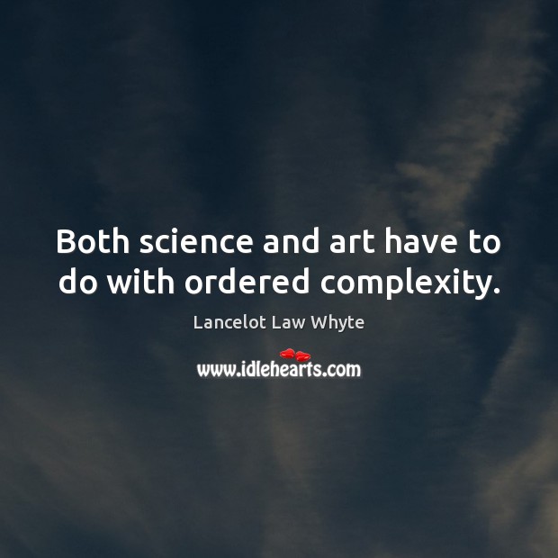 Both science and art have to do with ordered complexity. Lancelot Law Whyte Picture Quote
