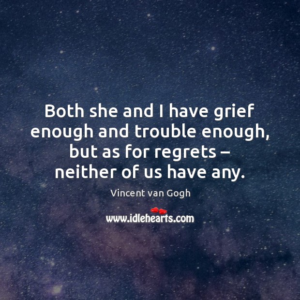 Both she and I have grief enough and trouble enough, but as Vincent van Gogh Picture Quote