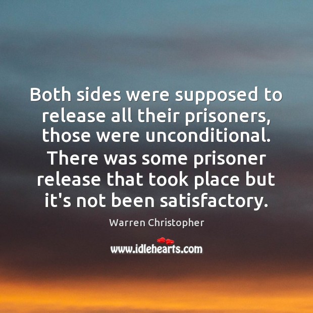 Both sides were supposed to release all their prisoners, those were unconditional. Warren Christopher Picture Quote