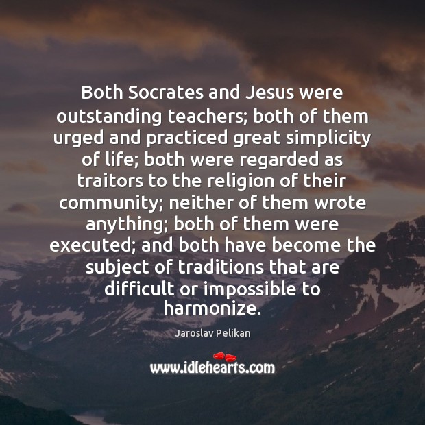 Both Socrates and Jesus were outstanding teachers; both of them urged and Jaroslav Pelikan Picture Quote